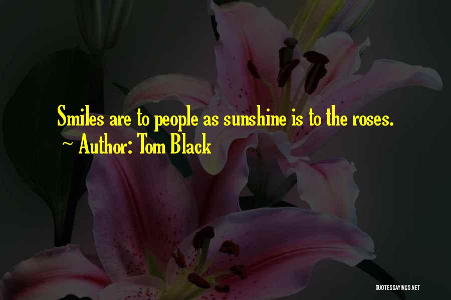 Tom Black Quotes: Smiles Are To People As Sunshine Is To The Roses.