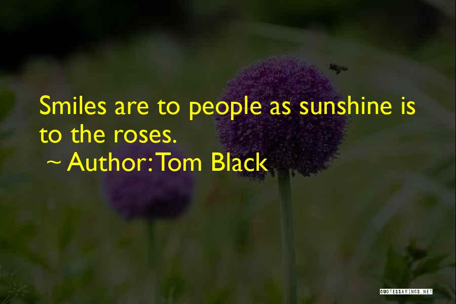 Tom Black Quotes: Smiles Are To People As Sunshine Is To The Roses.