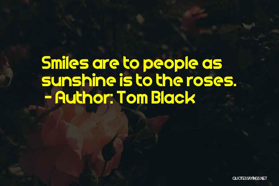 Tom Black Quotes: Smiles Are To People As Sunshine Is To The Roses.