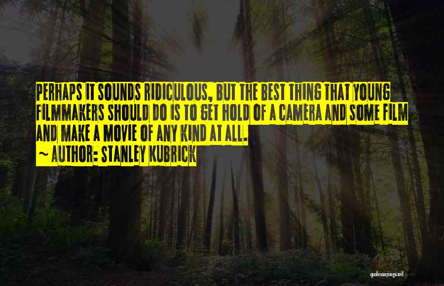 Stanley Kubrick Quotes: Perhaps It Sounds Ridiculous, But The Best Thing That Young Filmmakers Should Do Is To Get Hold Of A Camera