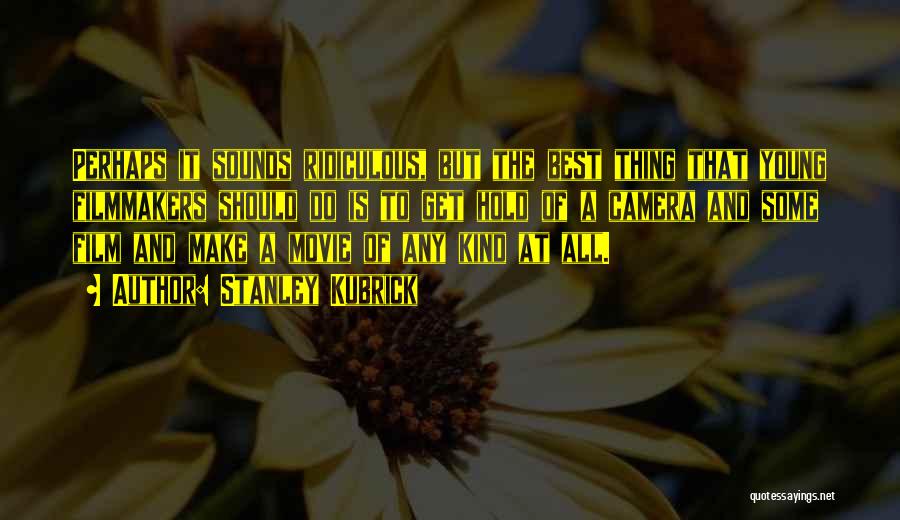 Stanley Kubrick Quotes: Perhaps It Sounds Ridiculous, But The Best Thing That Young Filmmakers Should Do Is To Get Hold Of A Camera