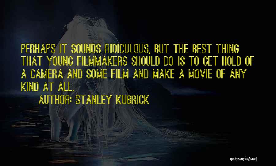 Stanley Kubrick Quotes: Perhaps It Sounds Ridiculous, But The Best Thing That Young Filmmakers Should Do Is To Get Hold Of A Camera