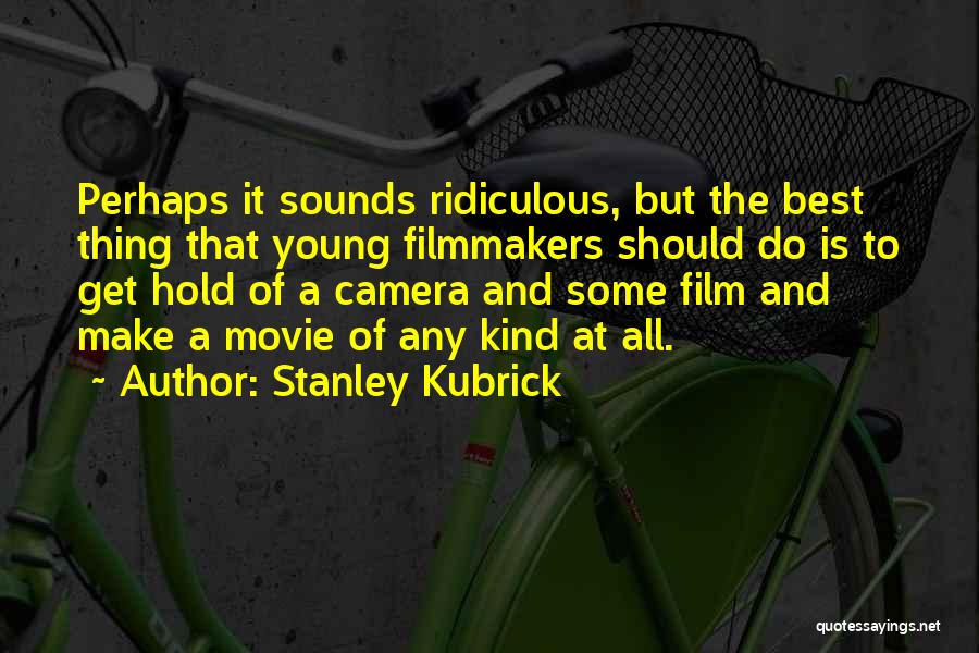 Stanley Kubrick Quotes: Perhaps It Sounds Ridiculous, But The Best Thing That Young Filmmakers Should Do Is To Get Hold Of A Camera