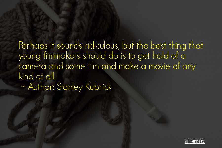 Stanley Kubrick Quotes: Perhaps It Sounds Ridiculous, But The Best Thing That Young Filmmakers Should Do Is To Get Hold Of A Camera