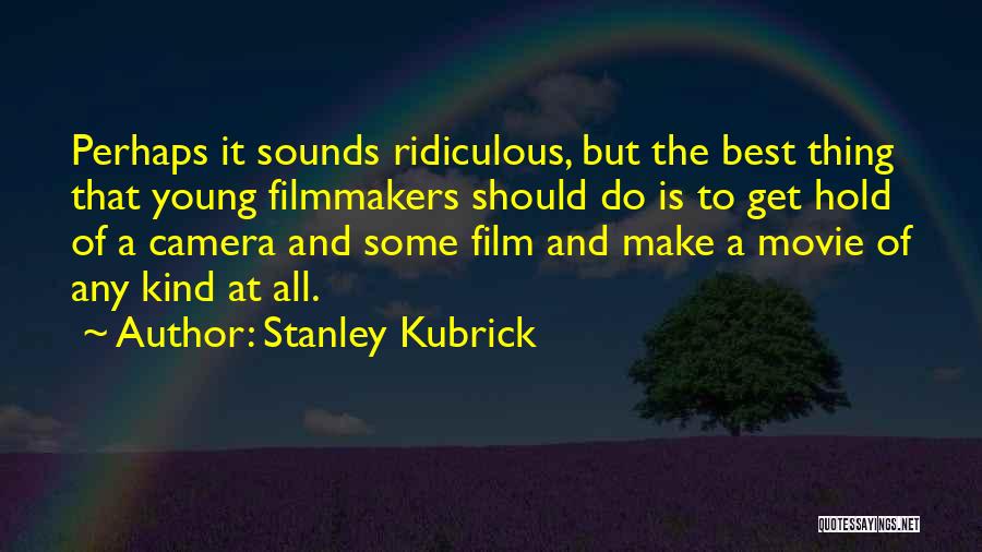 Stanley Kubrick Quotes: Perhaps It Sounds Ridiculous, But The Best Thing That Young Filmmakers Should Do Is To Get Hold Of A Camera