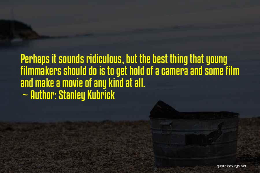 Stanley Kubrick Quotes: Perhaps It Sounds Ridiculous, But The Best Thing That Young Filmmakers Should Do Is To Get Hold Of A Camera