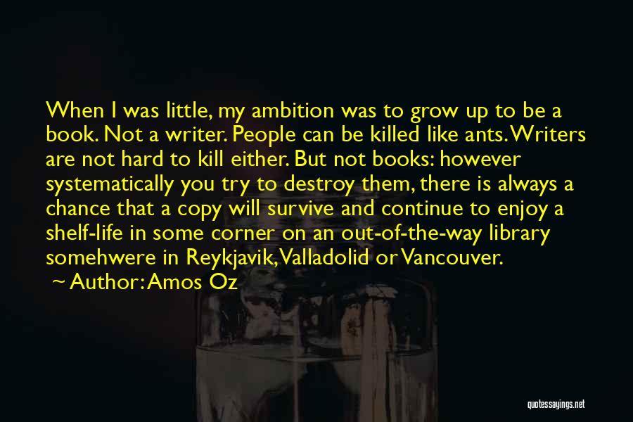 Amos Oz Quotes: When I Was Little, My Ambition Was To Grow Up To Be A Book. Not A Writer. People Can Be