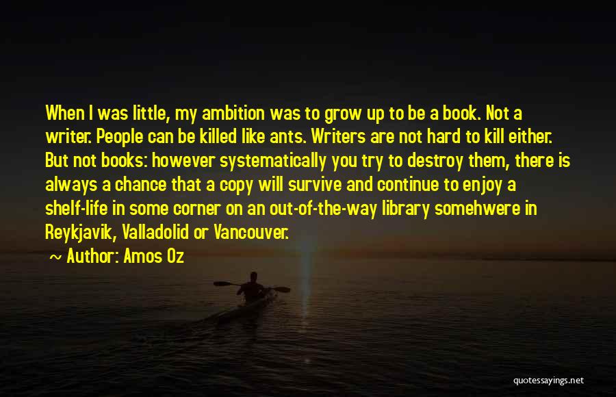 Amos Oz Quotes: When I Was Little, My Ambition Was To Grow Up To Be A Book. Not A Writer. People Can Be