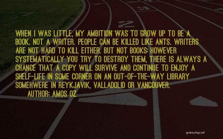 Amos Oz Quotes: When I Was Little, My Ambition Was To Grow Up To Be A Book. Not A Writer. People Can Be