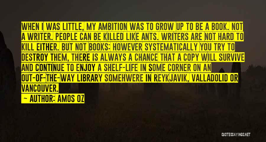 Amos Oz Quotes: When I Was Little, My Ambition Was To Grow Up To Be A Book. Not A Writer. People Can Be