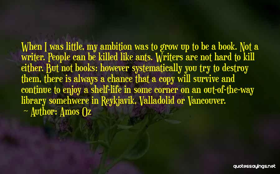 Amos Oz Quotes: When I Was Little, My Ambition Was To Grow Up To Be A Book. Not A Writer. People Can Be