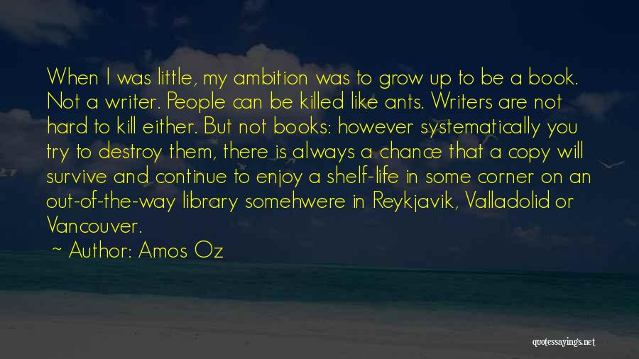 Amos Oz Quotes: When I Was Little, My Ambition Was To Grow Up To Be A Book. Not A Writer. People Can Be