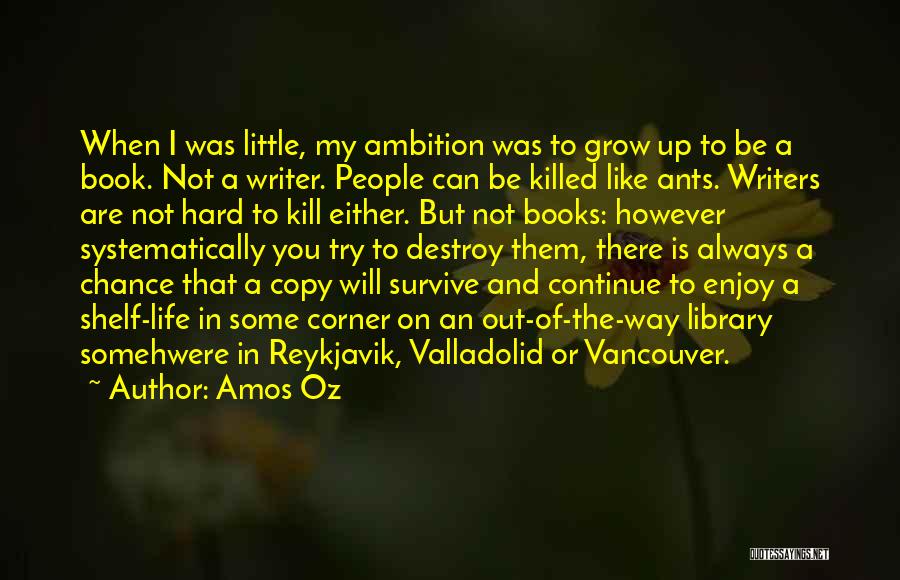 Amos Oz Quotes: When I Was Little, My Ambition Was To Grow Up To Be A Book. Not A Writer. People Can Be