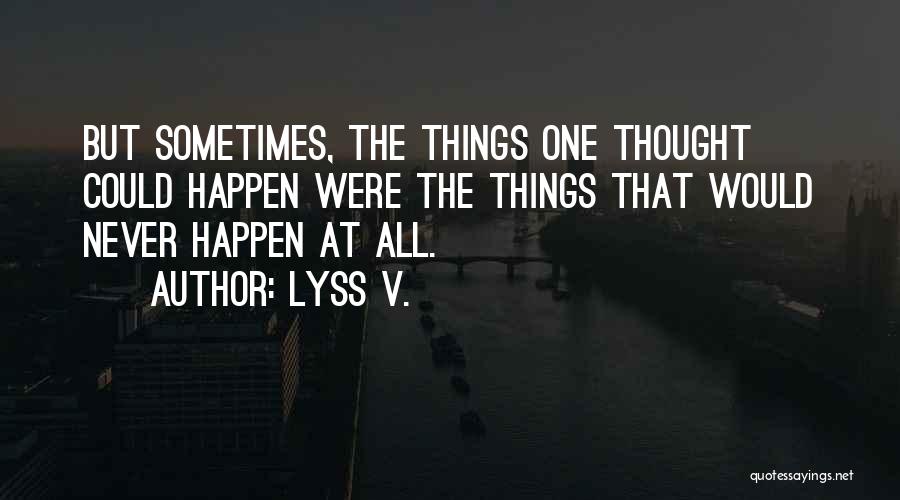 Lyss V. Quotes: But Sometimes, The Things One Thought Could Happen Were The Things That Would Never Happen At All.