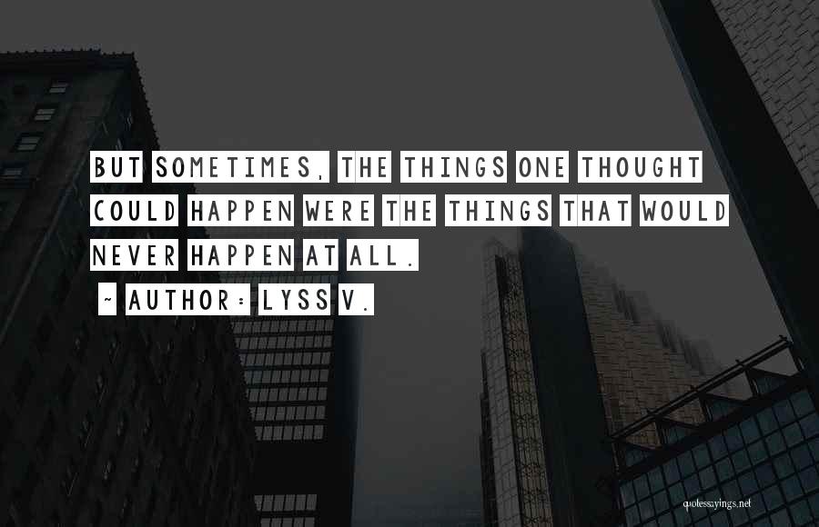 Lyss V. Quotes: But Sometimes, The Things One Thought Could Happen Were The Things That Would Never Happen At All.