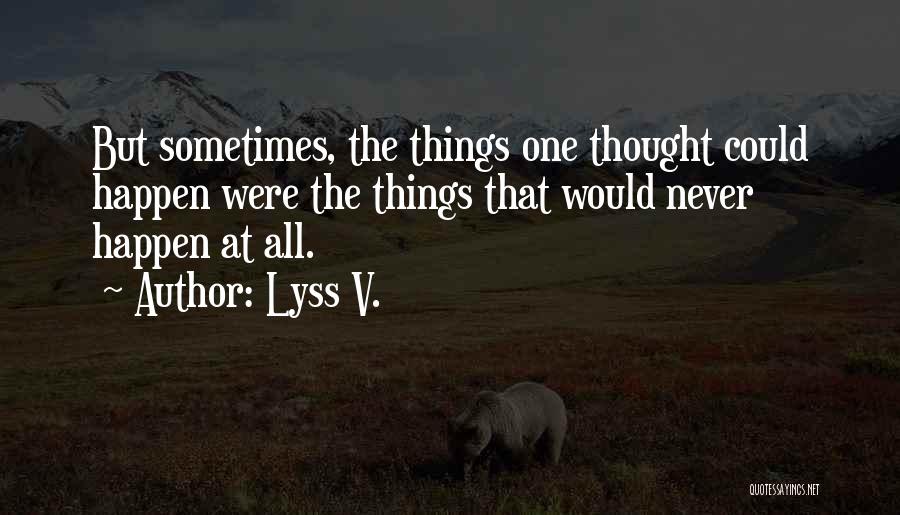 Lyss V. Quotes: But Sometimes, The Things One Thought Could Happen Were The Things That Would Never Happen At All.