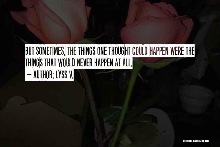 Lyss V. Quotes: But Sometimes, The Things One Thought Could Happen Were The Things That Would Never Happen At All.