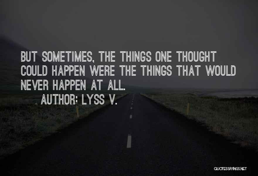 Lyss V. Quotes: But Sometimes, The Things One Thought Could Happen Were The Things That Would Never Happen At All.