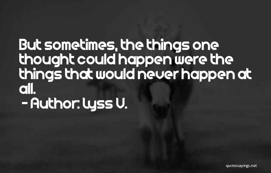 Lyss V. Quotes: But Sometimes, The Things One Thought Could Happen Were The Things That Would Never Happen At All.