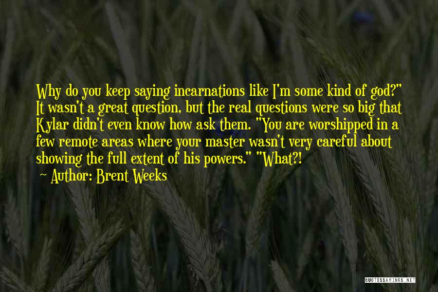 Brent Weeks Quotes: Why Do You Keep Saying Incarnations Like I'm Some Kind Of God? It Wasn't A Great Question, But The Real