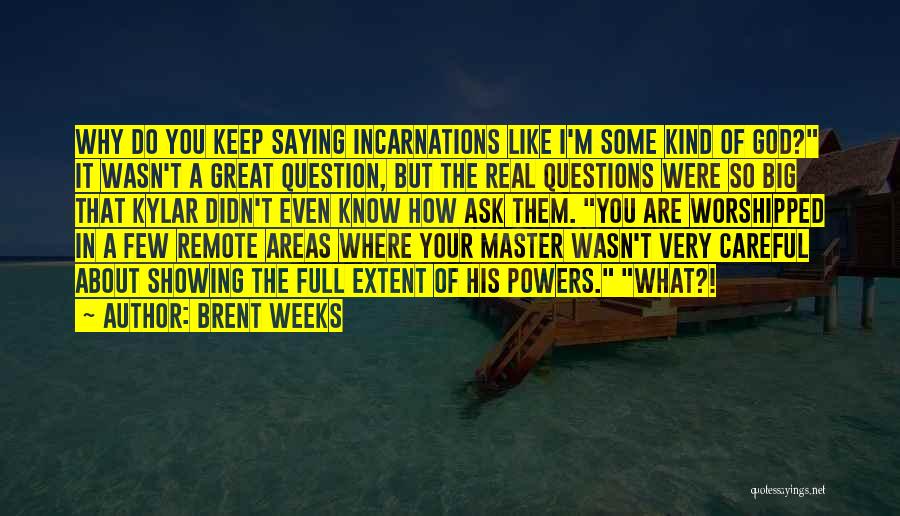 Brent Weeks Quotes: Why Do You Keep Saying Incarnations Like I'm Some Kind Of God? It Wasn't A Great Question, But The Real