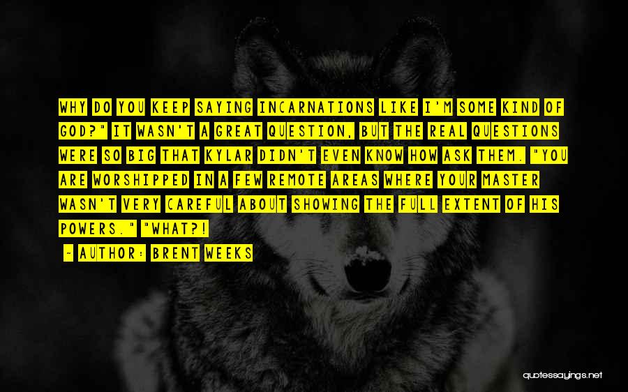 Brent Weeks Quotes: Why Do You Keep Saying Incarnations Like I'm Some Kind Of God? It Wasn't A Great Question, But The Real