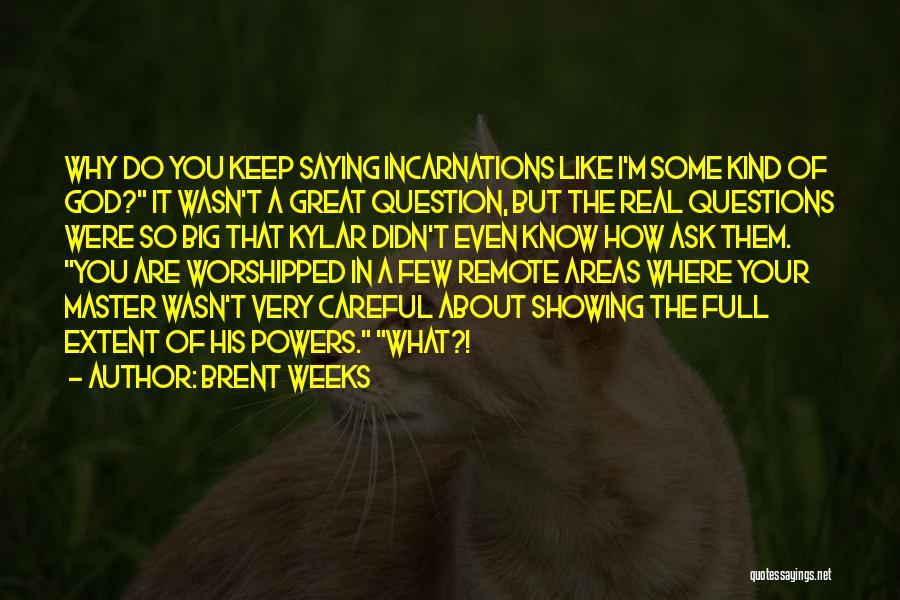 Brent Weeks Quotes: Why Do You Keep Saying Incarnations Like I'm Some Kind Of God? It Wasn't A Great Question, But The Real