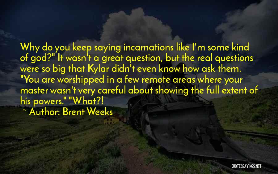 Brent Weeks Quotes: Why Do You Keep Saying Incarnations Like I'm Some Kind Of God? It Wasn't A Great Question, But The Real