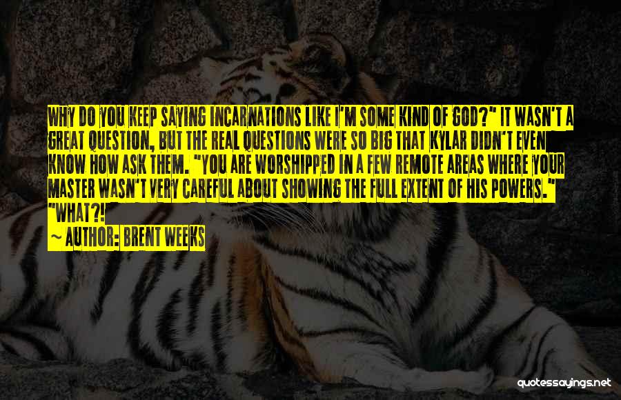 Brent Weeks Quotes: Why Do You Keep Saying Incarnations Like I'm Some Kind Of God? It Wasn't A Great Question, But The Real