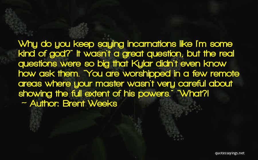 Brent Weeks Quotes: Why Do You Keep Saying Incarnations Like I'm Some Kind Of God? It Wasn't A Great Question, But The Real