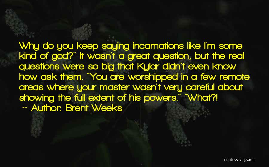 Brent Weeks Quotes: Why Do You Keep Saying Incarnations Like I'm Some Kind Of God? It Wasn't A Great Question, But The Real