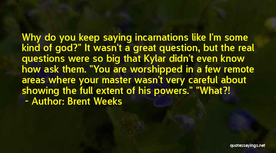 Brent Weeks Quotes: Why Do You Keep Saying Incarnations Like I'm Some Kind Of God? It Wasn't A Great Question, But The Real
