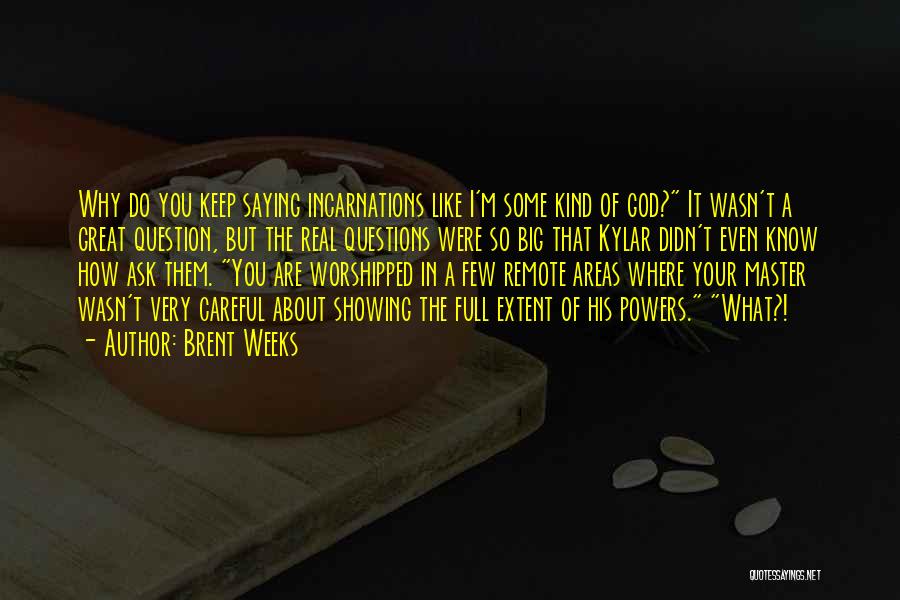 Brent Weeks Quotes: Why Do You Keep Saying Incarnations Like I'm Some Kind Of God? It Wasn't A Great Question, But The Real