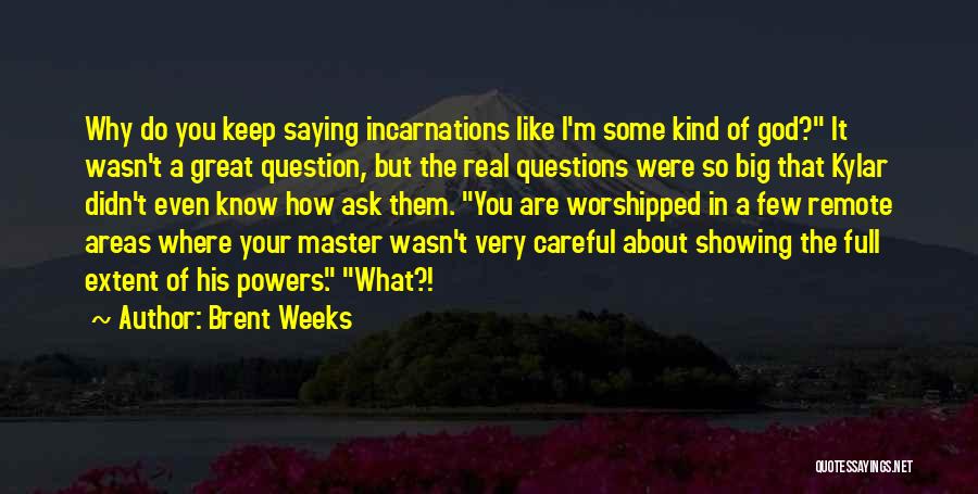 Brent Weeks Quotes: Why Do You Keep Saying Incarnations Like I'm Some Kind Of God? It Wasn't A Great Question, But The Real