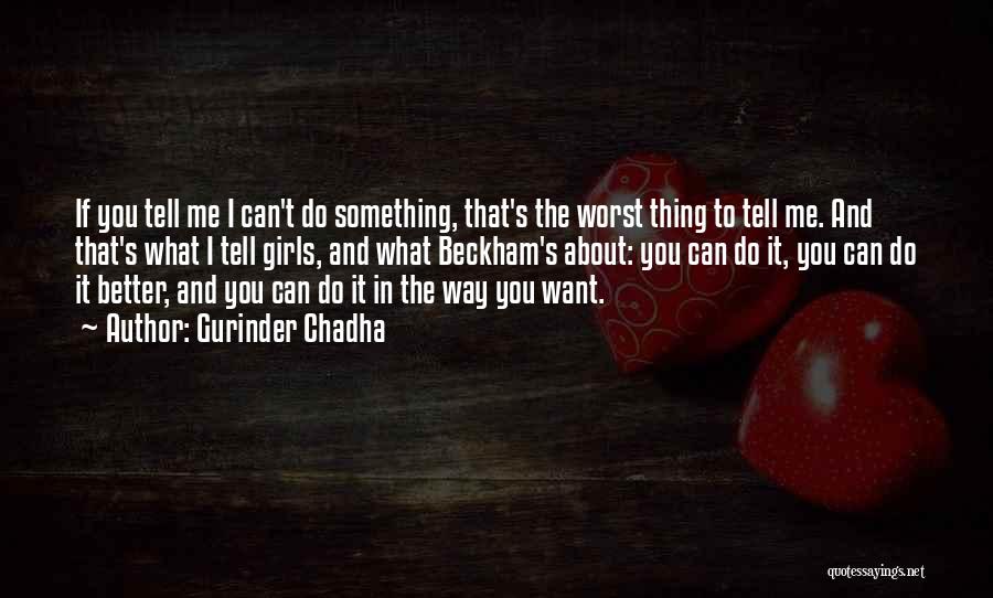 Gurinder Chadha Quotes: If You Tell Me I Can't Do Something, That's The Worst Thing To Tell Me. And That's What I Tell