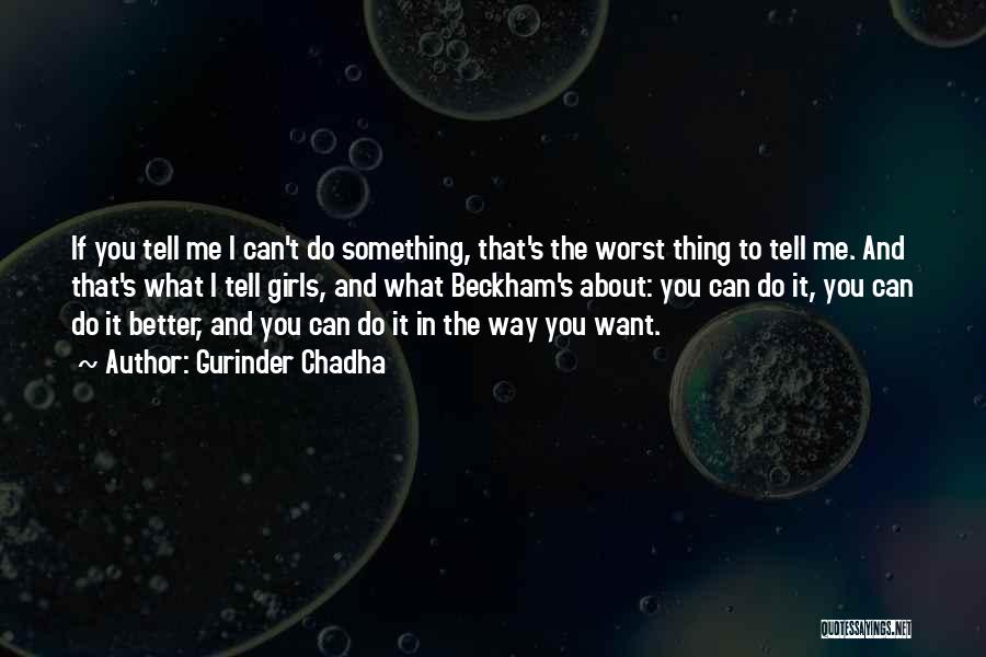 Gurinder Chadha Quotes: If You Tell Me I Can't Do Something, That's The Worst Thing To Tell Me. And That's What I Tell