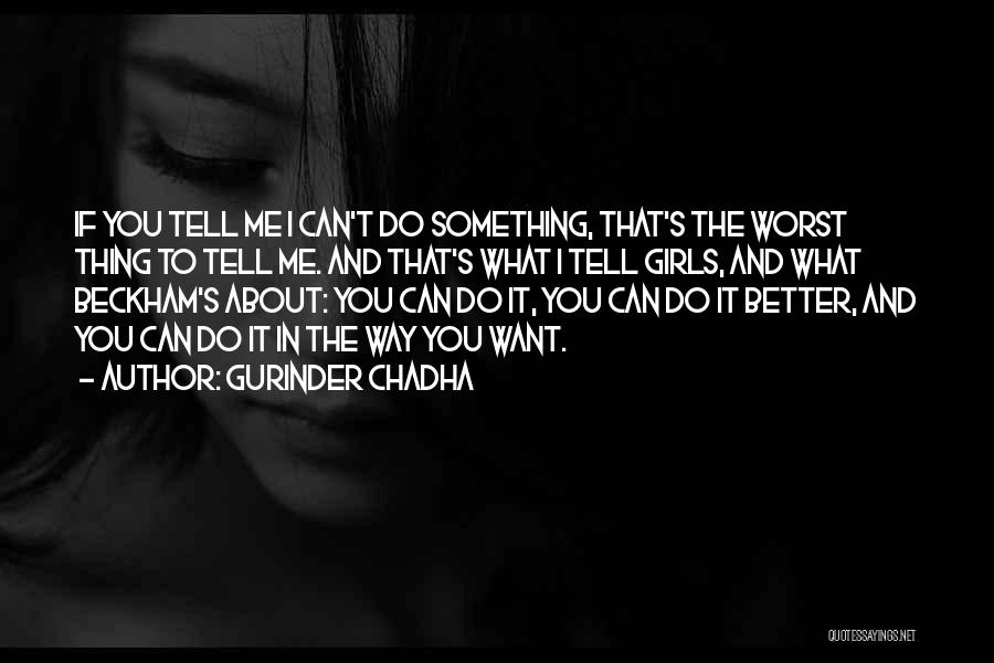 Gurinder Chadha Quotes: If You Tell Me I Can't Do Something, That's The Worst Thing To Tell Me. And That's What I Tell