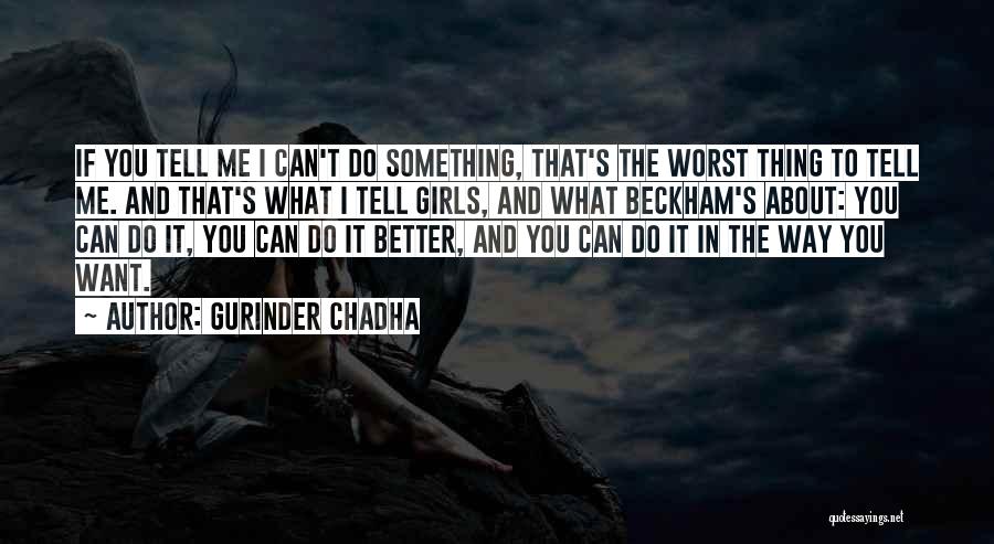 Gurinder Chadha Quotes: If You Tell Me I Can't Do Something, That's The Worst Thing To Tell Me. And That's What I Tell