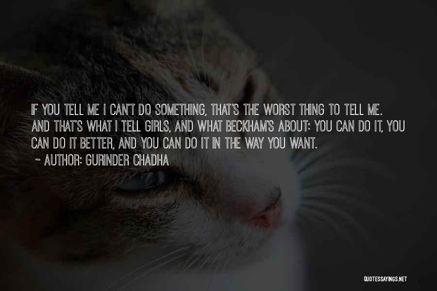 Gurinder Chadha Quotes: If You Tell Me I Can't Do Something, That's The Worst Thing To Tell Me. And That's What I Tell