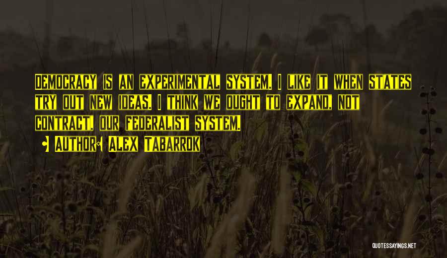 Alex Tabarrok Quotes: Democracy Is An Experimental System. I Like It When States Try Out New Ideas. I Think We Ought To Expand,