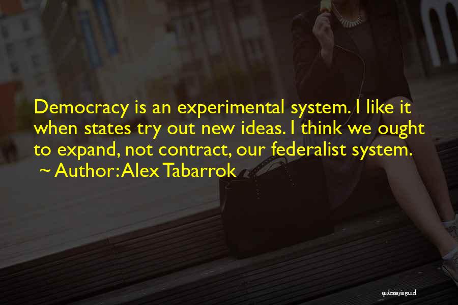 Alex Tabarrok Quotes: Democracy Is An Experimental System. I Like It When States Try Out New Ideas. I Think We Ought To Expand,