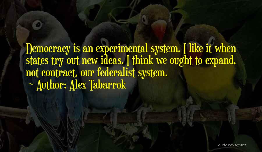 Alex Tabarrok Quotes: Democracy Is An Experimental System. I Like It When States Try Out New Ideas. I Think We Ought To Expand,