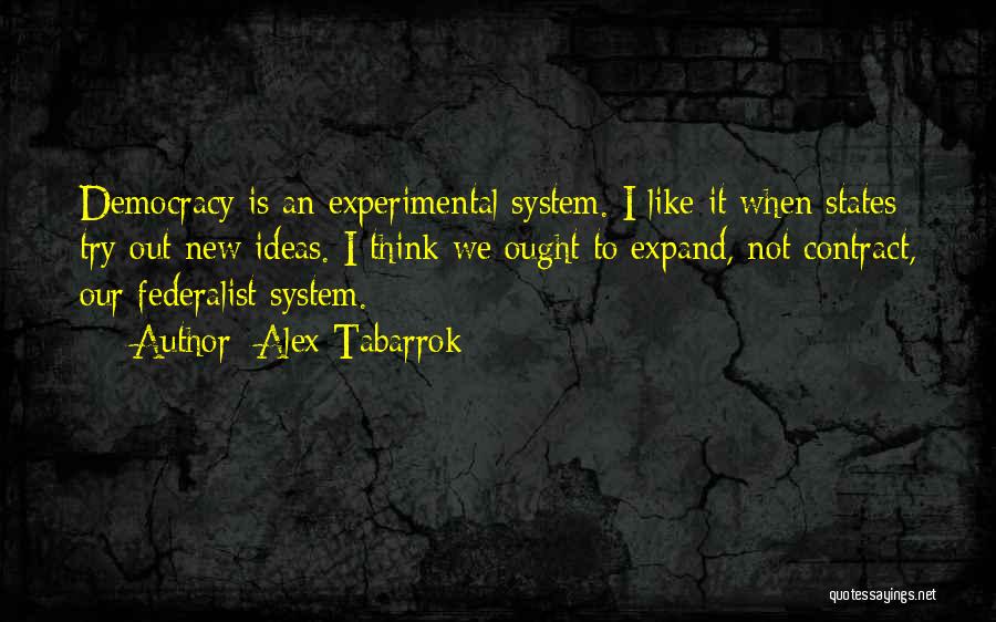 Alex Tabarrok Quotes: Democracy Is An Experimental System. I Like It When States Try Out New Ideas. I Think We Ought To Expand,