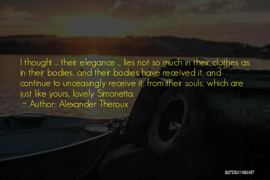 Alexander Theroux Quotes: I Thought ... Their Elegance ... Lies Not So Much In Their Clothes As In Their Bodies, And Their Bodies