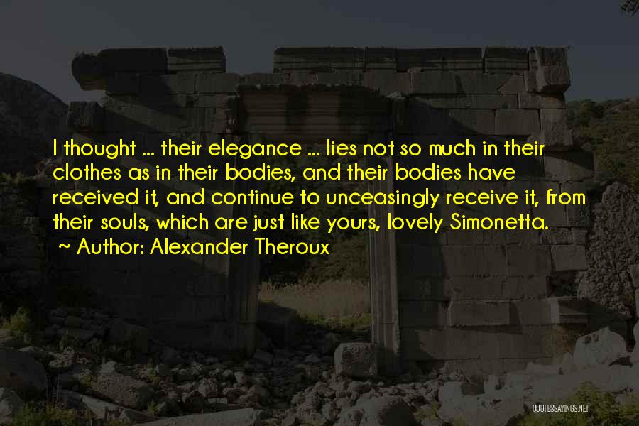 Alexander Theroux Quotes: I Thought ... Their Elegance ... Lies Not So Much In Their Clothes As In Their Bodies, And Their Bodies