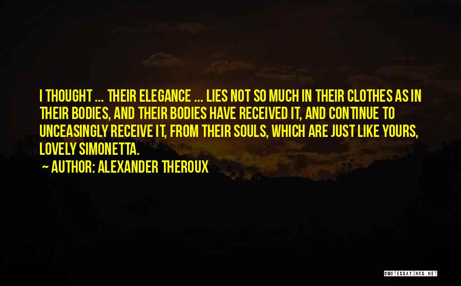 Alexander Theroux Quotes: I Thought ... Their Elegance ... Lies Not So Much In Their Clothes As In Their Bodies, And Their Bodies
