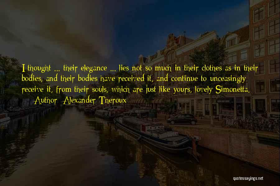 Alexander Theroux Quotes: I Thought ... Their Elegance ... Lies Not So Much In Their Clothes As In Their Bodies, And Their Bodies