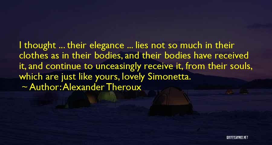 Alexander Theroux Quotes: I Thought ... Their Elegance ... Lies Not So Much In Their Clothes As In Their Bodies, And Their Bodies