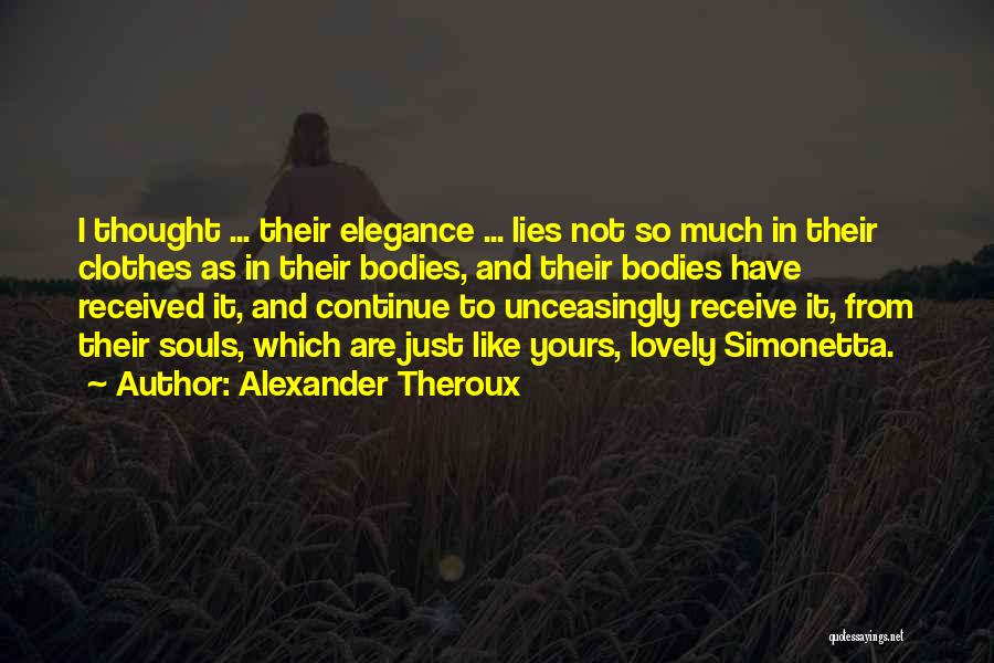 Alexander Theroux Quotes: I Thought ... Their Elegance ... Lies Not So Much In Their Clothes As In Their Bodies, And Their Bodies