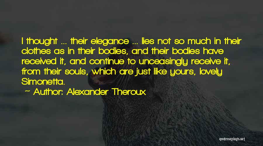 Alexander Theroux Quotes: I Thought ... Their Elegance ... Lies Not So Much In Their Clothes As In Their Bodies, And Their Bodies